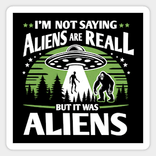 I'm Not Saying Aliens Are Real... But It Was Aliens Magnet